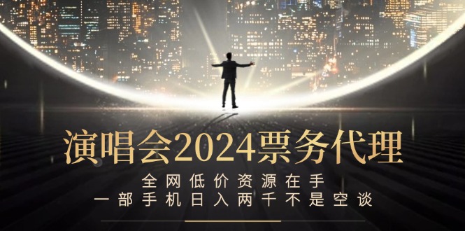 演唱会2024票务代理，全网低价资源在手，一部手机日入两千不是空谈-北漠网络