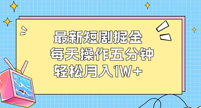 最新短剧掘金：每天操作五分钟，轻松月入1W+-北漠网络