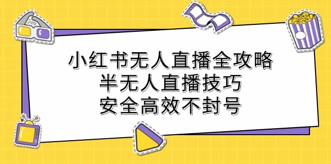 小红书无人直播全攻略：半无人直播技巧，安全高效不封号-北漠网络