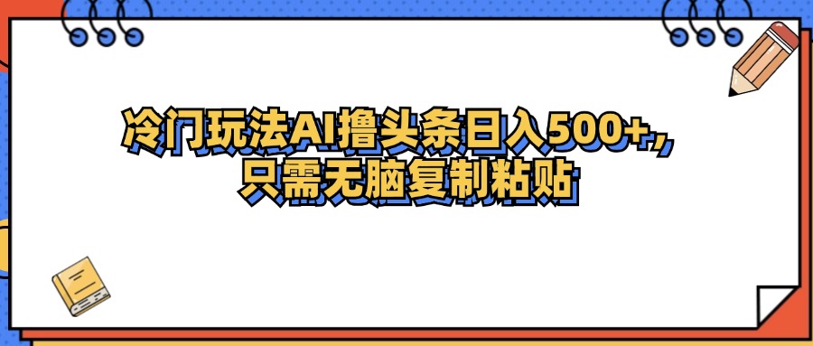 冷门玩法最新AI头条撸收益日入500+-北漠网络