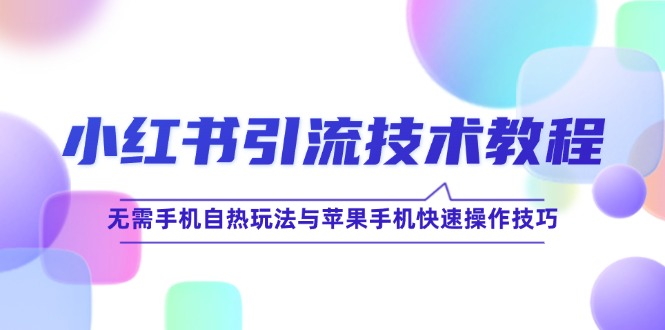 小红书引流技术教程：无需手机自热玩法与苹果手机快速操作技巧-北漠网络