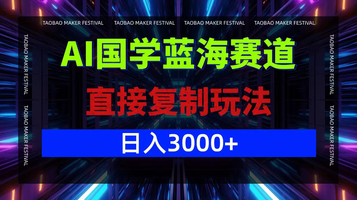 AI国学蓝海赛道，直接复制玩法，轻松日入3000+-北漠网络