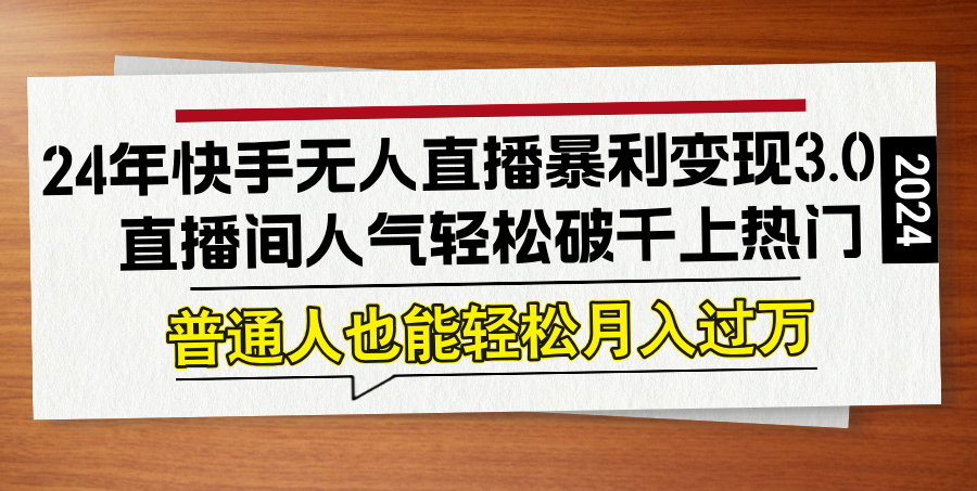 24年快手无人直播暴利变现3.0，直播间人气轻松破千上热门，普通人也能…-北漠网络