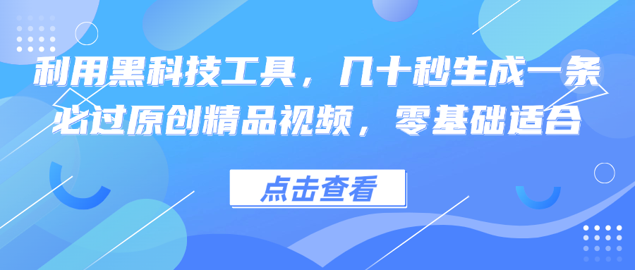 利用黑科技工具，几十秒生成一条必过原创精品视频，零基础适合-北漠网络