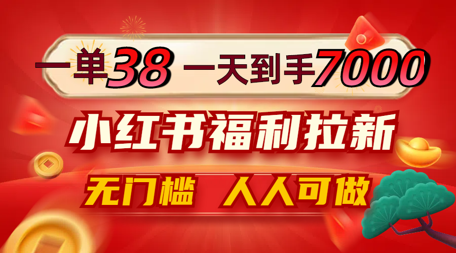 一单38，一天到手7000+，小红书福利拉新，0门槛人人可做-北漠网络