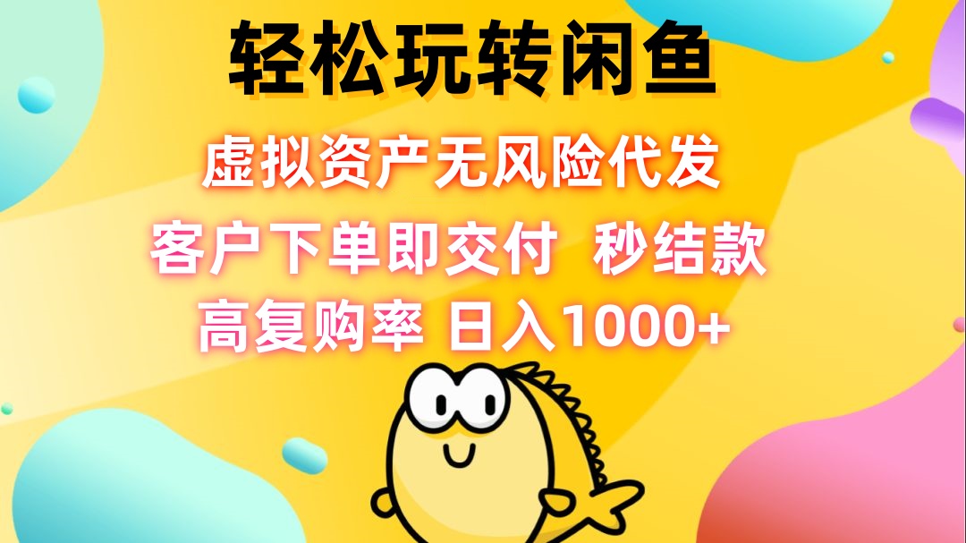 轻松玩转闲鱼 虚拟资产无风险代发 客户下单即交付 秒结款 高复购率 日…-北漠网络