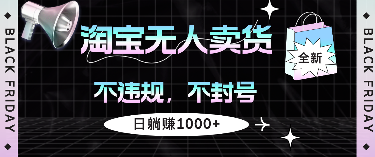 淘宝无人卖货4，不违规不封号，简单无脑，日躺赚1000+-北漠网络