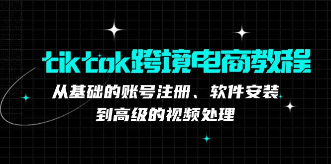 tiktok跨境电商教程：从基础的账号注册、软件安装，到高级的视频处理-北漠网络