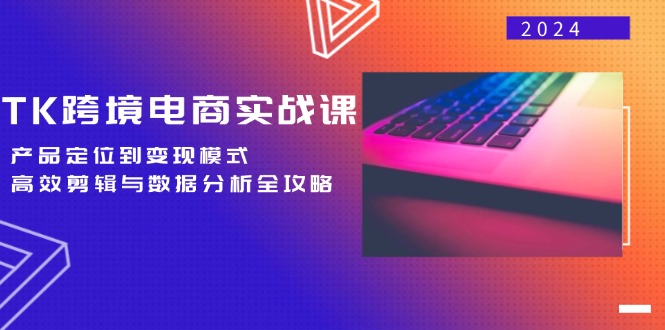 TK跨境电商实战课：产品定位到变现模式，高效剪辑与数据分析全攻略-北漠网络