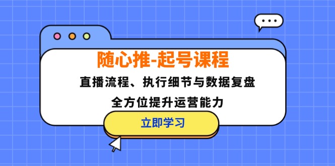 随心推-起号课程：直播流程、执行细节与数据复盘，全方位提升运营能力-北漠网络