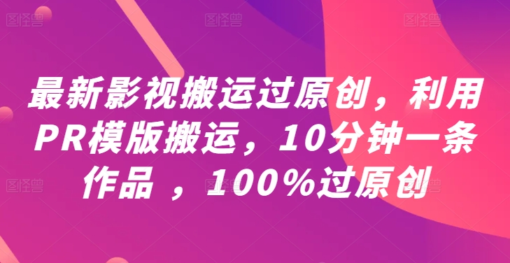 最新影视搬运过原创，利用PR模版搬运，10分钟一条作品 ，100%过原创【教程+PR模板】-北漠网络