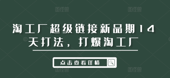 淘工厂超级链接新品期14天打法，打爆淘工厂-北漠网络