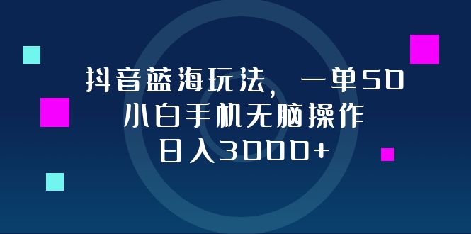 抖音蓝海玩法，一单50，小白手机无脑操作，日入3000+-北漠网络