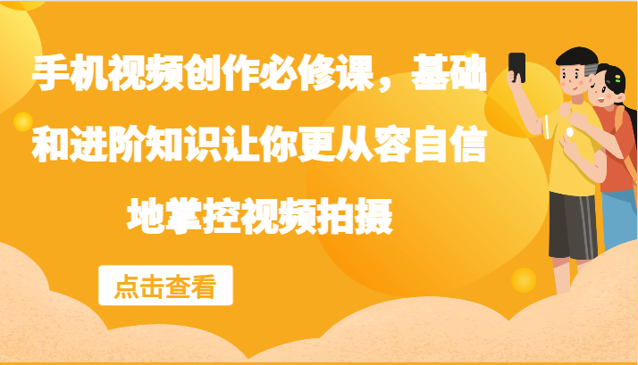 手机视频创作必修课，基础和进阶知识让你更从容自信地掌控视频拍摄-北漠网络