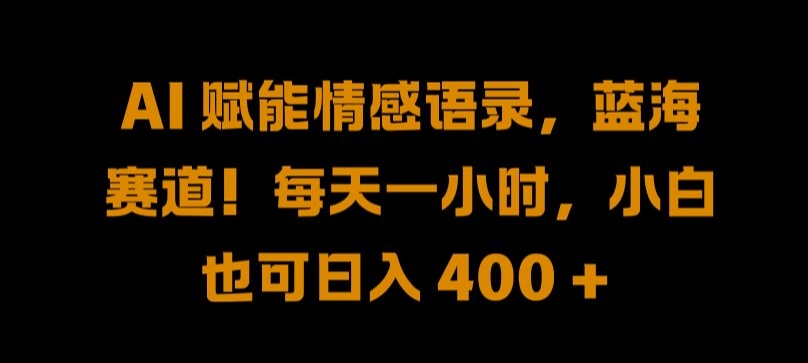 AI 赋能情感语录，蓝海赛道!每天一小时，小白也可日入 400 +-北漠网络