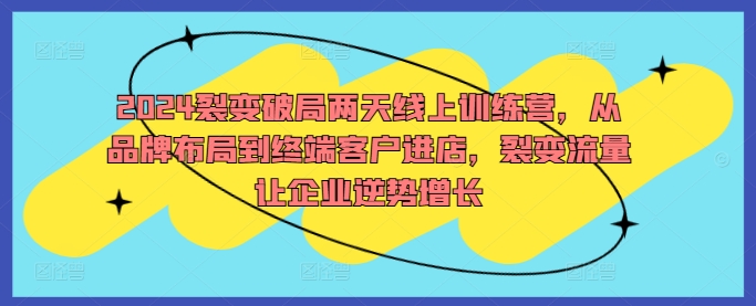 2024裂变破局两天线上训练营，从品牌布局到终端客户进店，裂变流量让企业逆势增长-北漠网络