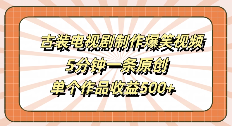 古装电视剧制作爆笑视频，5分钟一条原创，单个作品收益500+-北漠网络