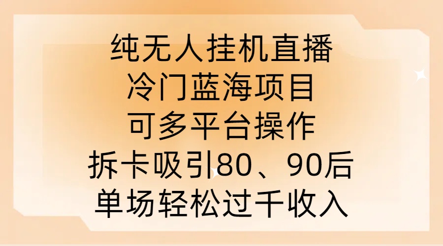 纯无人挂JI直播，冷门蓝海项目，可多平台操作，拆卡吸引80、90后，单场轻松过千收入-北漠网络