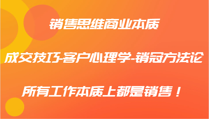 销售思维商业本质-成交技巧-客户心理学-销冠方法论，所有工作本质上都是销售！-北漠网络