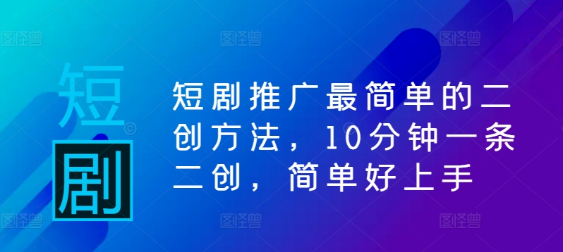 短剧推广最简单的二创方法，10分钟一条二创，简单好上手-北漠网络