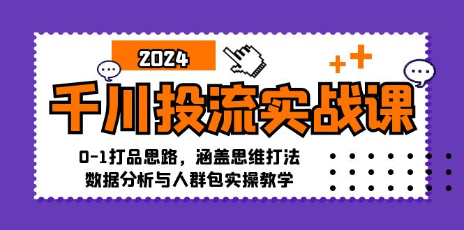 千川投流实战课：0-1打品思路，涵盖思维打法、数据分析与人群包实操教学-北漠网络