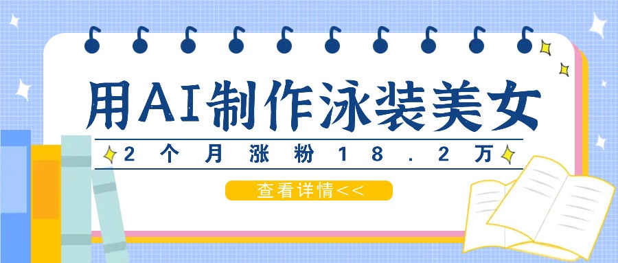 用AI生成泳装美女短视频，2个月涨粉18.2万，多种变现月收益万元-北漠网络