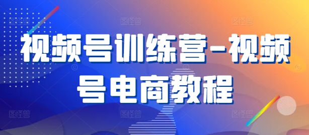 视频号训练营-视频号电商教程-北漠网络