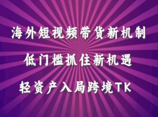 海外短视频Tiktok带货新机制，低门槛抓住新机遇，轻资产入局跨境TK-北漠网络