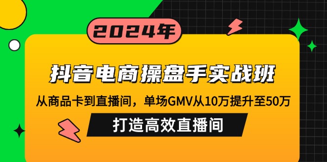 抖音电商操盘手实战班：从商品卡到直播间，单场GMV从10万提升至50万，…-北漠网络