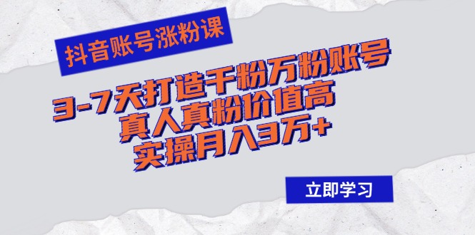 抖音账号涨粉课：3-7天打造千粉万粉账号，真人真粉价值高，实操月入3万+-北漠网络