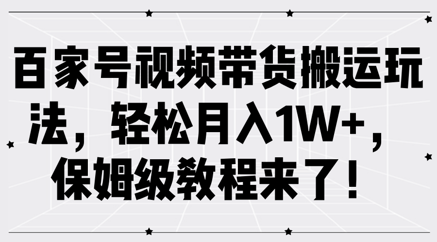 百家号视频带货搬运玩法，轻松月入1W+，保姆级教程来了！-北漠网络