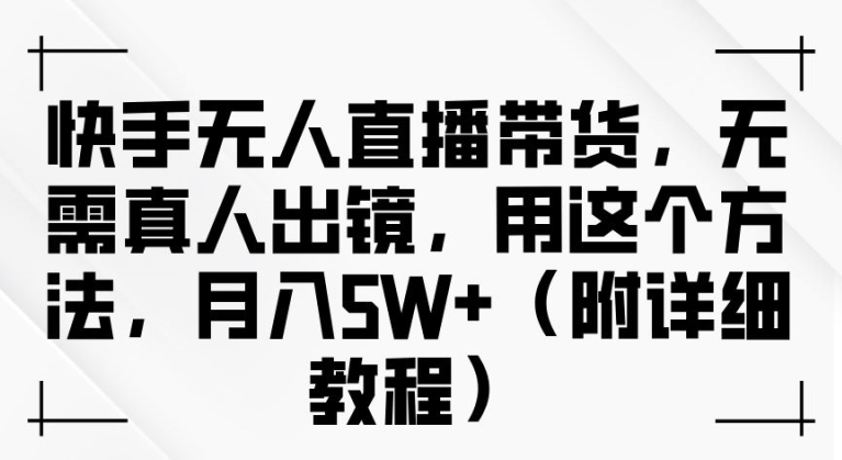 快手无人直播带货，无需真人出镜，用这个方法，月入过万(附详细教程)-北漠网络