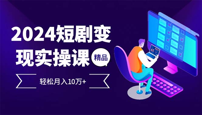 2024最火爆的项目短剧变现轻松月入10万+-北漠网络