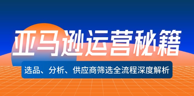 亚马逊运营秘籍：选品、分析、供应商筛选全流程深度解析-北漠网络