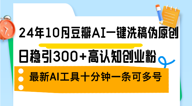 24年10月豆瓣AI一键洗稿伪原创，日稳引300+高认知创业粉，最新AI工具十…-北漠网络