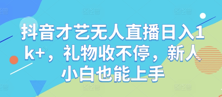 抖音才艺无人直播日入1k+，礼物收不停，新人小白也能上手-北漠网络