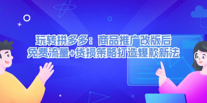 玩转拼多多：商品推广改版后免费流量+货损策略打造爆款新法-北漠网络