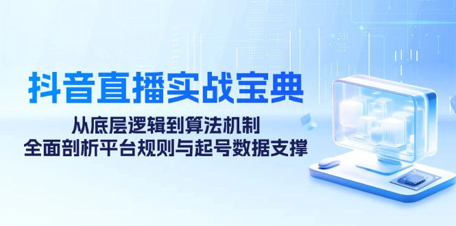 抖音直播实战宝典：从底层逻辑到算法机制，全面剖析平台规则与起号数据…-北漠网络