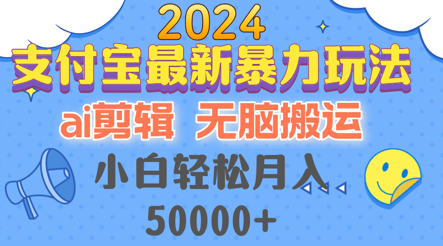 2024支付宝最新暴力玩法，AI剪辑，无脑搬运，小白轻松月入50000+-北漠网络