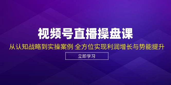 视频号直播操盘课，从认知战略到实操案例 全方位实现利润增长与势能提升-北漠网络