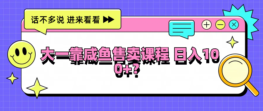 大一靠咸鱼售卖课程日入100+，没有任何门槛，有手就行-北漠网络