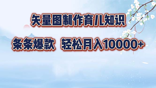 矢量图制作育儿知识，条条爆款，月入10000+-北漠网络