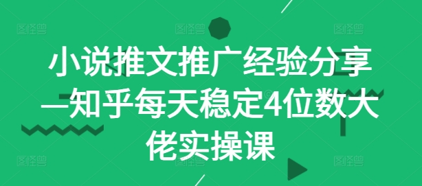 小说推文推广经验分享—知乎每天稳定4位数大佬实操课-北漠网络