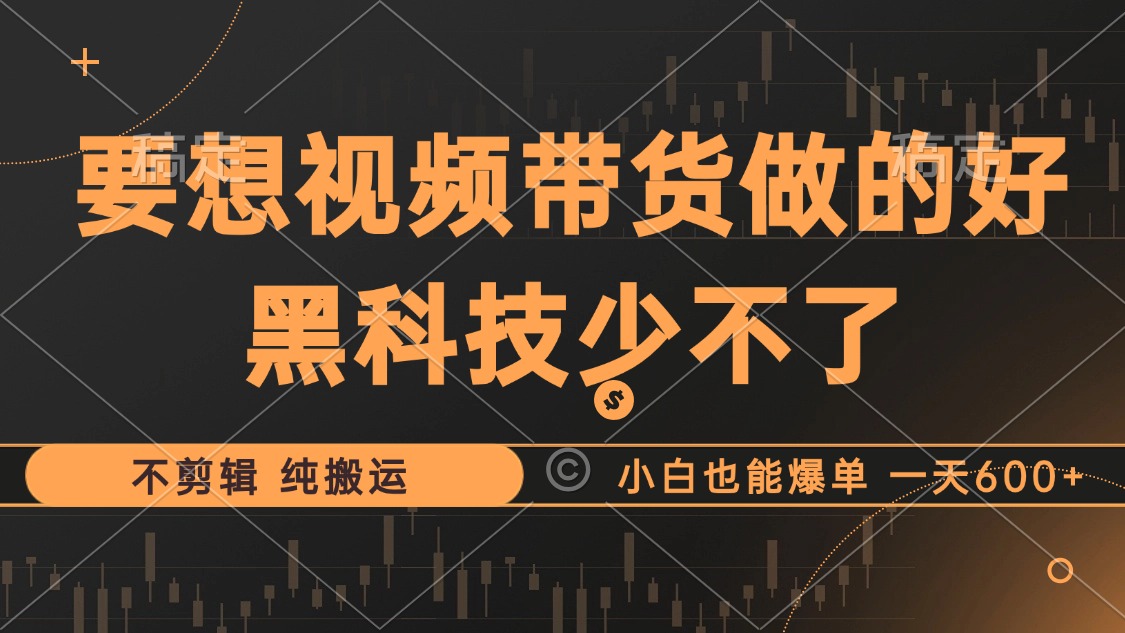 抖音视频带货最暴力玩法，利用黑科技 不剪辑 纯搬运，小白也能爆单，单…-北漠网络