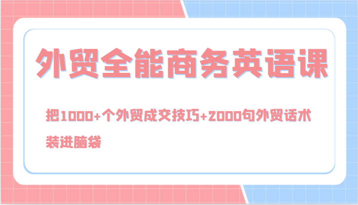 外贸全能商务英语课，把1000+个外贸成交技巧+2000句外贸话术，装进脑袋（144节）-北漠网络