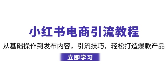 小红书电商引流教程：从基础操作到发布内容，引流技巧，轻松打造爆款产品-北漠网络