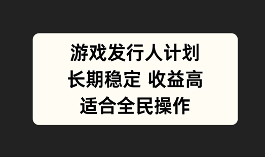 游戏发行人计划，长期稳定，适合全民操作-北漠网络