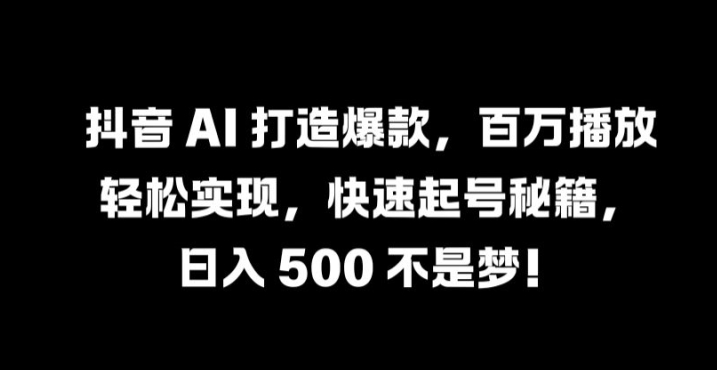 抖音 AI 打造爆款，百万播放轻松实现，快速起号秘籍-北漠网络