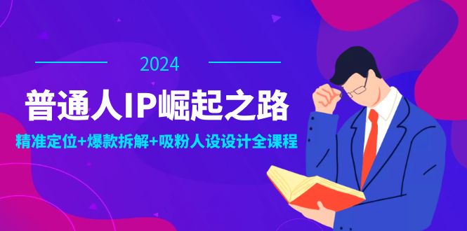 普通人IP崛起之路：打造个人品牌，精准定位+爆款拆解+吸粉人设设计全课程-北漠网络