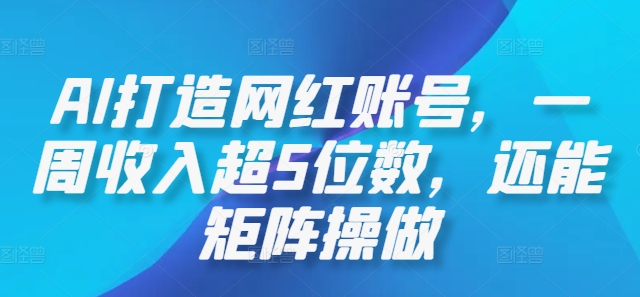 AI打造网红账号，一周收入超5位数，还能矩阵操做-北漠网络